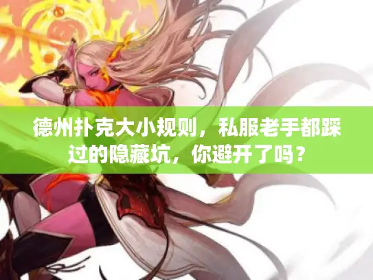 德州扑克大小规则，私服老手都踩过的隐藏坑，你避开了吗？