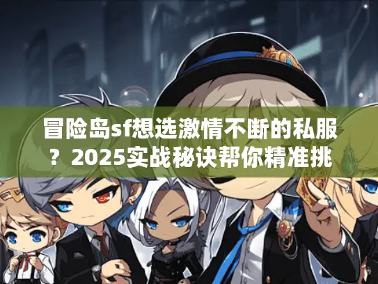 冒险岛sf想选激情不断的私服？2025实战秘诀帮你精准挑
