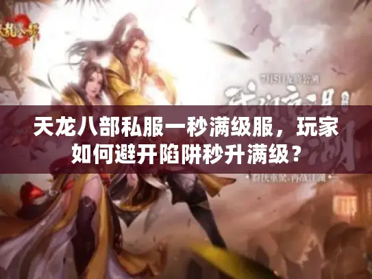 天龙八部私服一秒满级服，玩家如何避开陷阱秒升满级？