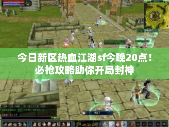 今日新区热血江湖sf今晚20点!必抢攻略助你开局封神 今日新区热血江湖sf今晚20点!必抢攻略助你开局封神