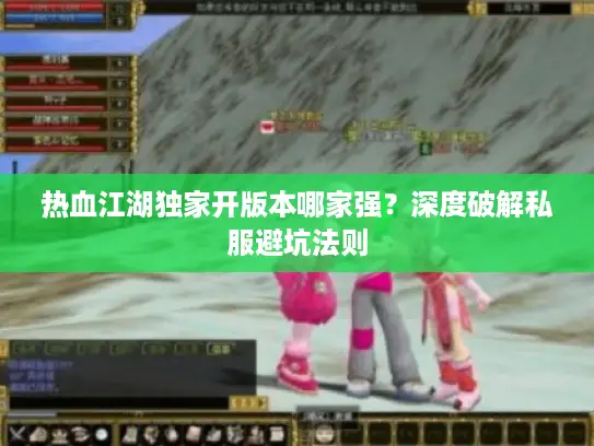 热血江湖独家开版本哪家强?深度破解私服避坑法则 热血江湖独家开版本哪家强?深度破解私服避坑法则