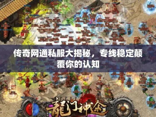 传奇网通私服大揭秘,专线稳定颠覆你的认知 传奇网通私服大揭秘,专线稳定颠覆你的认知