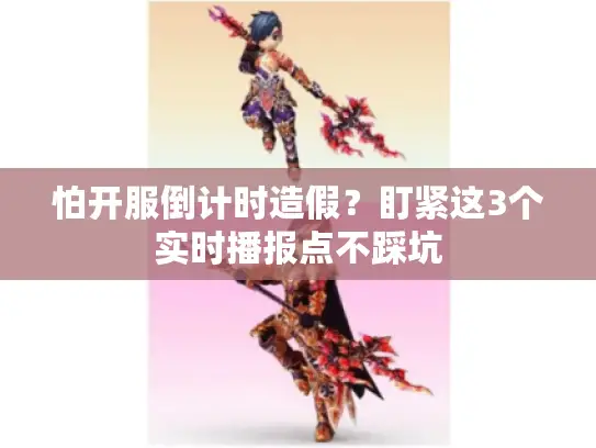 怕开服倒计时造假？盯紧这3个实时播报点不踩坑