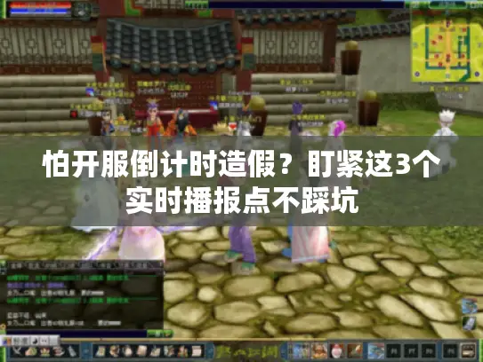 怕开服倒计时造假？盯紧这3个实时播报点不踩坑