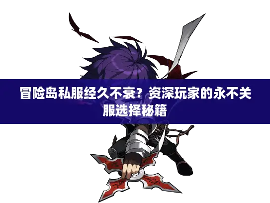 冒险岛私服经久不衰？资深玩家的永不关服选择秘籍