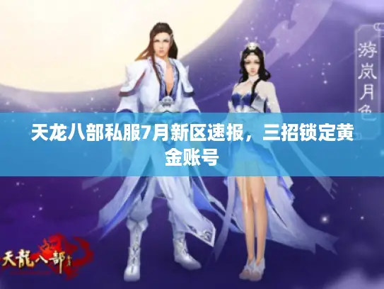 天龙八部私服7月新区速报，三招锁定黄金账号