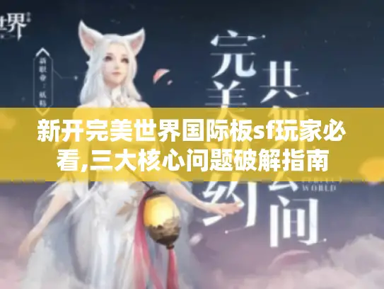 新开完美世界国际板sf玩家必看,三大核心问题破解指南