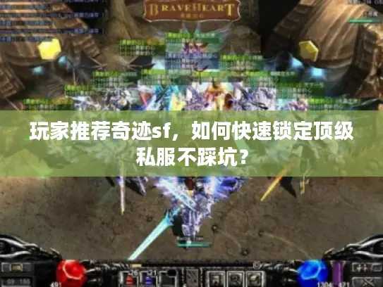 玩家推荐奇迹sf,如何快速锁定顶级私服不踩坑? 玩家推荐奇迹sf,如何快速锁定顶级私服不踩坑?