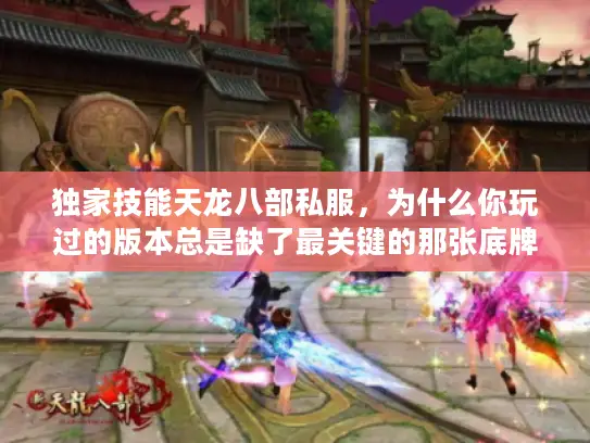 独家技能天龙八部私服，为什么你玩过的版本总是缺了最关键的那张底牌？