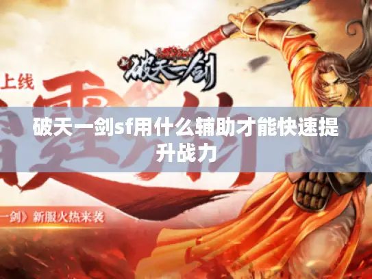 破天一剑sf用什么辅助才能快速提升战力 破天一剑sf用什么辅助才能快速提升战力