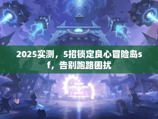 2025实测,5招锁定良心冒险岛sf,告别跑路困扰 2025实测,5招锁定良心冒险岛sf,告别跑路困扰