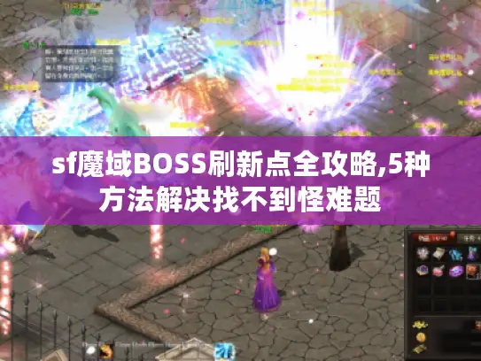 sf魔域BOSS刷新点全攻略,5种方法解决找不到怪难题 sf魔域BOSS刷新点全攻略,5种方法解决找不到怪难题