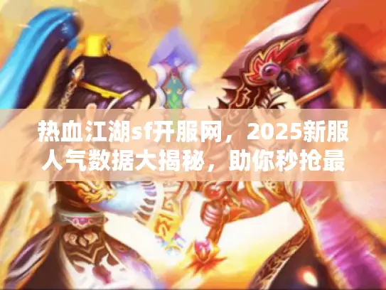 热血江湖sf开服网,2025新服人气数据大揭秘,助你秒抢最佳平台! 热血江湖sf开服网,2025新服人气数据大揭秘,助你秒抢最佳平台!