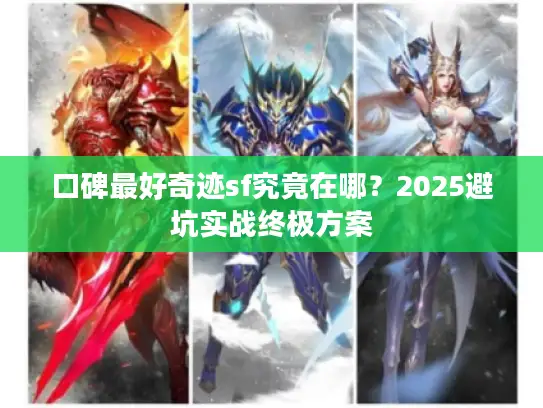 口碑最好奇迹sf究竟在哪？2025避坑实战终极方案