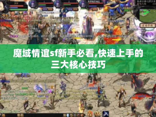 魔域情谊sf新手必看,快速上手的三大核心技巧 魔域情谊sf新手必看,快速上手的三大核心技巧
