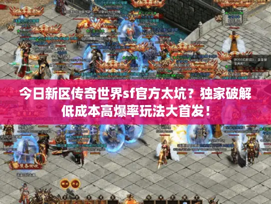 今日新区传奇世界sf官方太坑?独家破解低成本高爆率玩法大首发! 今日新区传奇世界sf官方太坑?独家破解低成本高爆率玩法大首发!