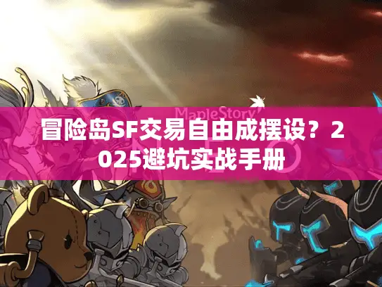 冒险岛SF交易自由成摆设？2025避坑实战手册