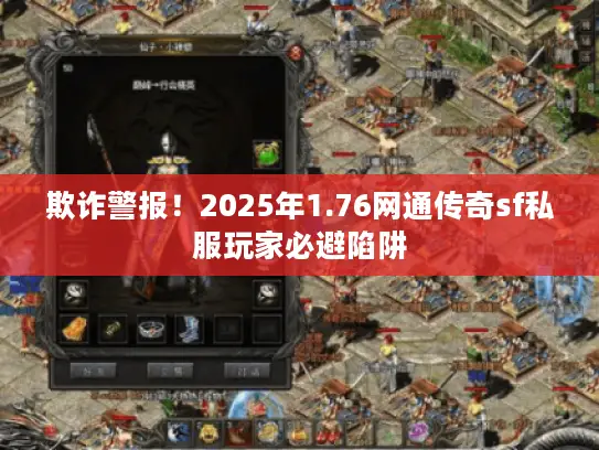 欺诈警报！2025年1.76网通传奇sf私服玩家必避陷阱