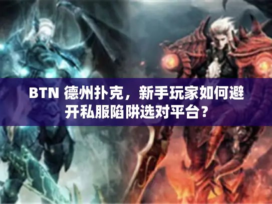 BTN 德州扑克，新手玩家如何避开私服陷阱选对平台？