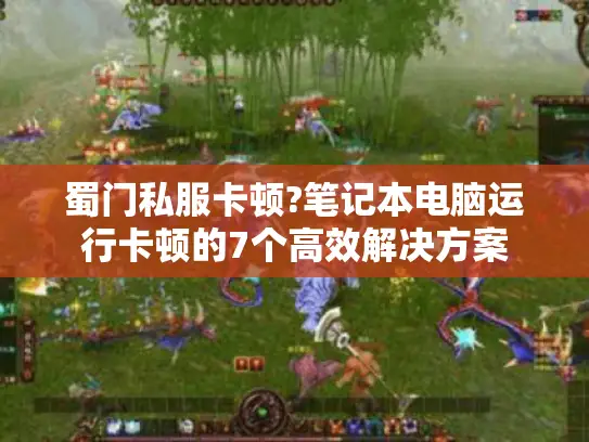 蜀门私服卡顿?笔记本电脑运行卡顿的7个高效解决方案