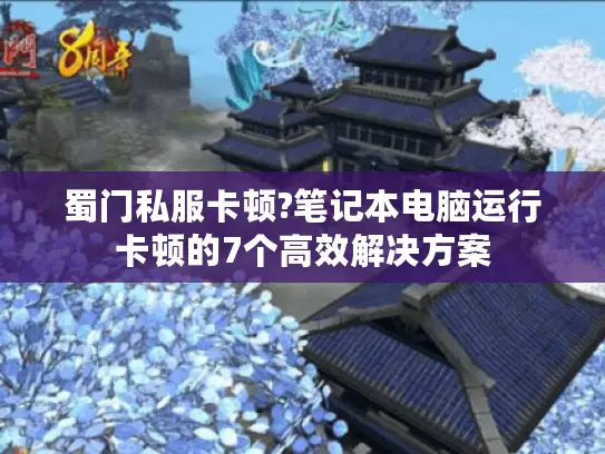 蜀门私服卡顿?笔记本电脑运行卡顿的7个高效解决方案