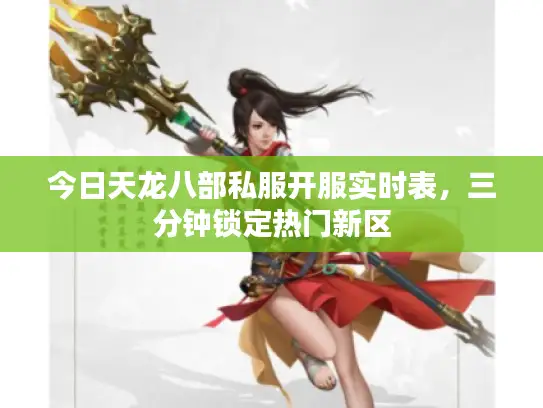 今日天龙八部私服开服实时表，三分钟锁定热门新区