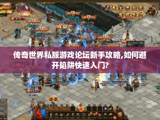 传奇世界私服游戏论坛新手攻略,如何避开陷阱快速入门? 传奇世界私服游戏论坛新手攻略,如何避开陷阱快速入门?