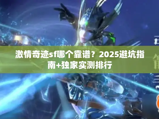 激情奇迹sf哪个靠谱？2025避坑指南+独家实测排行