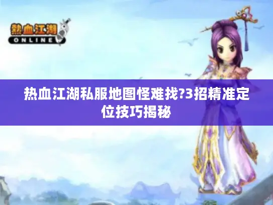 热血江湖私服地图怪难找?3招精准定位技巧揭秘