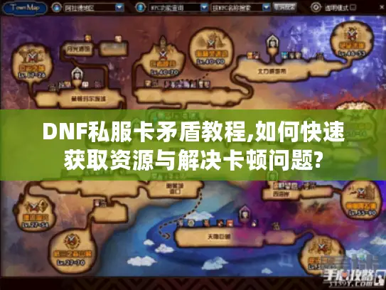 DNF私服卡矛盾教程,如何快速获取资源与解决卡顿问题? DNF私服卡矛盾教程,如何快速获取资源与解决卡顿问题?