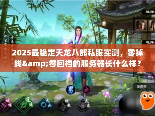 2025最稳定天龙八部私服实测，零掉线&零回档的服务器长什么样？