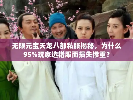 无限元宝天龙八部私服揭秘，为什么95%玩家选错服而损失惨重？