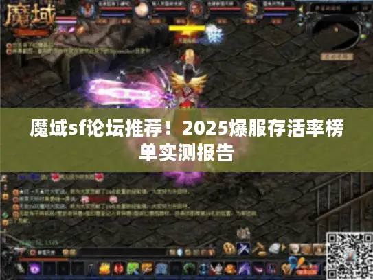 魔域sf论坛推荐!2025爆服存活率榜单实测报告 魔域sf论坛推荐!2025爆服存活率榜单实测报告