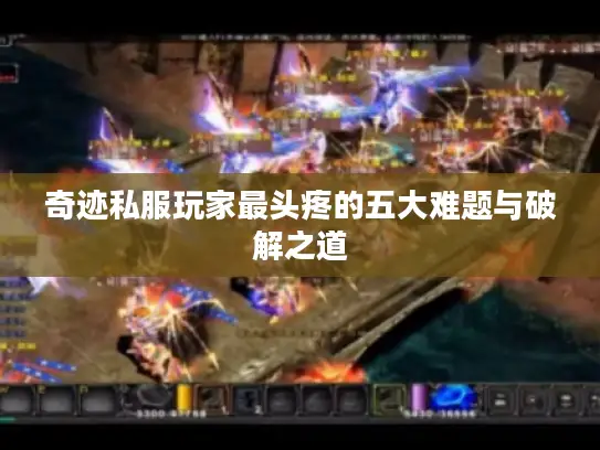 奇迹私服玩家最头疼的五大难题与破解之道