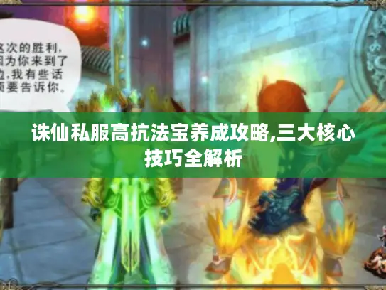 诛仙私服高抗法宝养成攻略,三大核心技巧全解析 诛仙私服高抗法宝养成攻略,三大核心技巧全解析