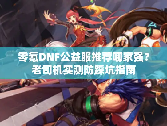 零氪DNF公益服推荐哪家强？老司机实测防踩坑指南