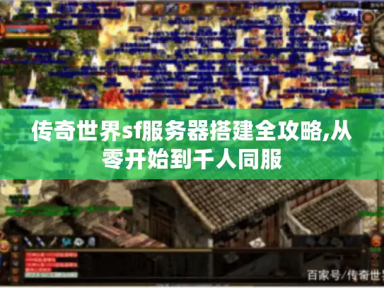 传奇世界sf服务器搭建全攻略,从零开始到千人同服