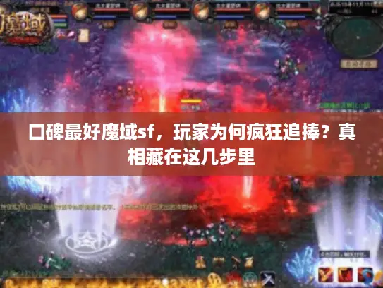 口碑最好魔域sf,玩家为何疯狂追捧?真相藏在这几步里 口碑最好魔域sf,玩家为何疯狂追捧?真相藏在这几步里