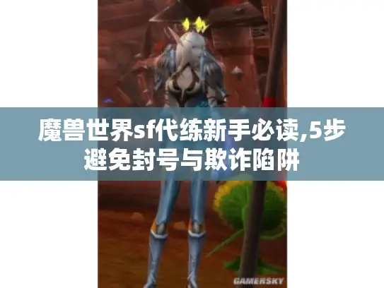 魔兽世界sf代练新手必读,5步避免封号与欺诈陷阱