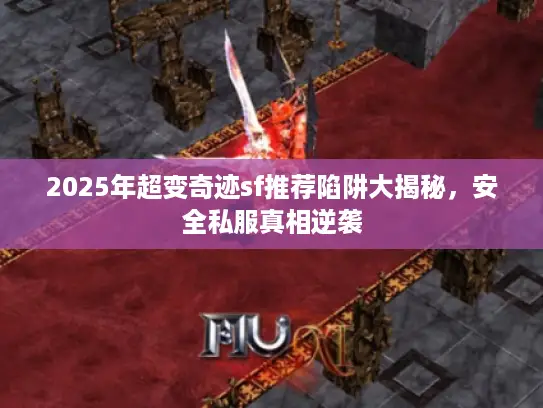 2025年超变奇迹sf推荐陷阱大揭秘，安全私服真相逆袭