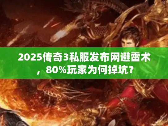 2025传奇3私服发布网避雷术，80%玩家为何掉坑？