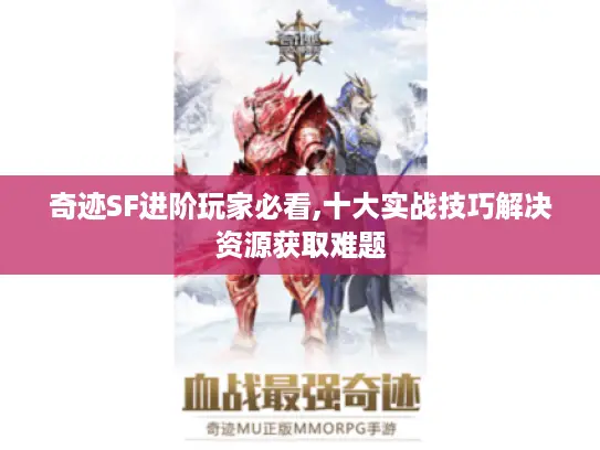 奇迹SF进阶玩家必看,十大实战技巧解决资源获取难题