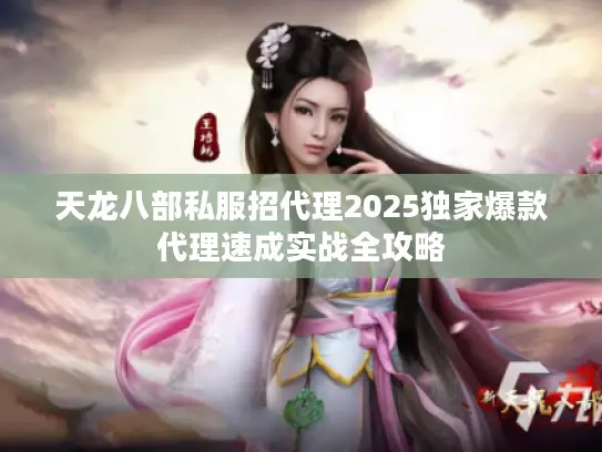 天龙八部私服招代理2025独家爆款代理速成实战全攻略 天龙八部私服招代理2025独家爆款代理速成实战全攻略