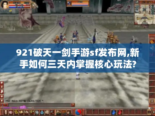 921破天一剑手游sf发布网,新手如何三天内掌握核心玩法?