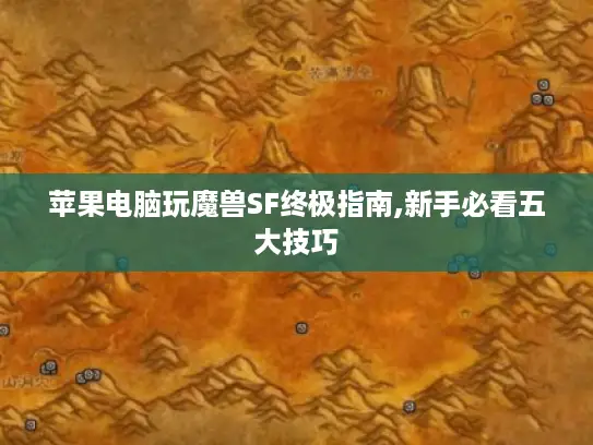 苹果电脑玩魔兽SF终极指南,新手必看五大技巧