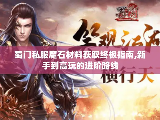 蜀门私服魔石材料获取终极指南,新手到高玩的进阶路线