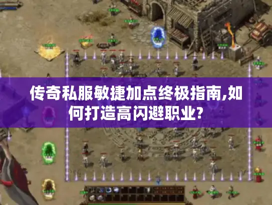 传奇私服敏捷加点终极指南,如何打造高闪避职业?