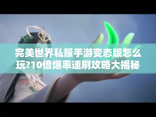 完美世界私服手游变态版怎么玩?10倍爆率速刷攻略大揭秘 完美世界私服手游变态版怎么玩?10倍爆率速刷攻略大揭秘