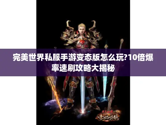 完美世界私服手游变态版怎么玩?10倍爆率速刷攻略大揭秘 完美世界私服手游变态版怎么玩?10倍爆率速刷攻略大揭秘