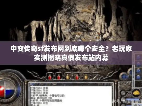 中变传奇sf发布网到底哪个安全？老玩家实测揭晓真假发布站内幕